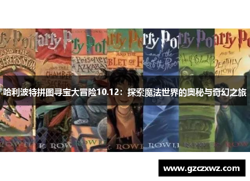 哈利波特拼图寻宝大冒险10.12：探索魔法世界的奥秘与奇幻之旅