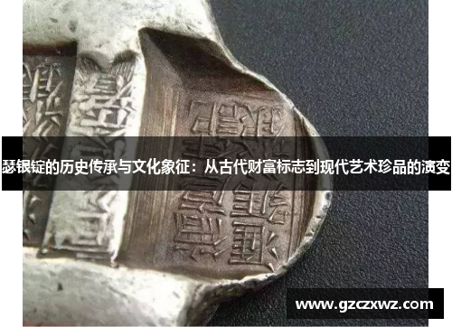 瑟银锭的历史传承与文化象征：从古代财富标志到现代艺术珍品的演变